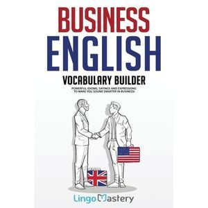 Business English Vocabulary Builder: Powerful Idioms, Sayings and Expressions to